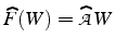 $\widehat{F}(W)=\widehat{\mathcal{A}}W$