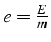 $e=\frac{E}{m}$