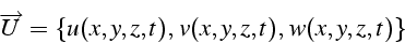 \begin{displaymath}
\overrightarrow{U}=\{ u(x,y,z,t),\, v(x,y,z,t),\, w(x,y,z,t)\}\end{displaymath}