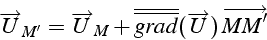 \begin{displaymath}
\overrightarrow{U}_{M'}=\overrightarrow{U}_{M}+\overline{\overline{grad}}(\overrightarrow{U})\,\overrightarrow{MM'}\end{displaymath}