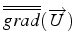 $\overline{\overline{grad}}(\overrightarrow{U})$