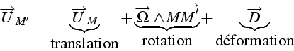 \begin{displaymath}
\overrightarrow{U}_{M'}=\underbrace{\overrightarrow{U}_{M}}_...
...ation}}}+\underbrace{\overrightarrow{D}}_{\mbox{{déformation}}}\end{displaymath}