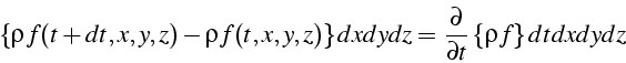 \begin{displaymath}
\left\{ \rho f(t+dt,x,y,z)-\rho f(t,x,y,z)\right\} dxdydz=\frac{\partial}{\partial t}\left\{ \rho f\right\} dtdxdydz\end{displaymath}