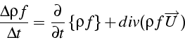 \begin{displaymath}
\frac{\Delta\rho f}{\Delta t}=\frac{\partial}{\partial t}\left\{ \rho f\right\} +div(\rho f\overrightarrow{U})\end{displaymath}