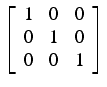 $\left[\begin{array}{ccc}
1 & 0 & 0\\
0 & 1 & 0\\
0 & 0 & 1\end{array}\right]$