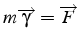 $m\overrightarrow{\gamma}=\overrightarrow{F}$