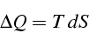 \begin{displaymath}
\Delta Q=T\, dS\end{displaymath}