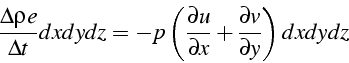 \begin{displaymath}
\frac{\Delta\rho e}{\Delta t}dxdydz=-p\left(\frac{\partial u}{\partial x}+\frac{\partial v}{\partial y}\right)dxdydz\end{displaymath}