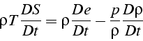 \begin{displaymath}
\rho T\frac{DS}{Dt}=\rho\frac{De}{Dt}-\frac{p}{\rho}\frac{D\rho}{Dt}\end{displaymath}