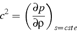 \begin{displaymath}
c^{2}=\left(\frac{\partial p}{\partial\rho}\right)_{s=cste}\end{displaymath}