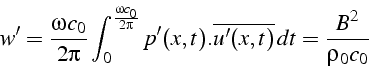 \begin{displaymath}
w'=\frac{\omega c_{0}}{2\pi}\int_{0}^{\frac{\omega c_{0}}{2\pi}}p'(x,t).\overline{u'(x,t)}\, dt=\frac{B^{2}}{\rho_{0}c_{0}}\end{displaymath}