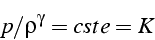 \begin{displaymath}
p/\rho^{\gamma}=cste=K
\end{displaymath}