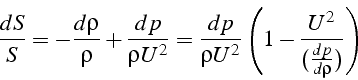 \begin{displaymath}
\frac{dS}{S}=-\frac{d\rho}{\rho}+\frac{dp}{\rho U^{2}}=\frac{dp}{\rho U^{2}}\left(1-\frac{U^{2}}{(\frac{dp}{d\rho})}\right)\end{displaymath}