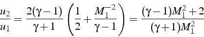 \begin{displaymath}
\frac{u_{2}}{u_{1}}=\frac{2(\gamma-1)}{\gamma+1}\left(\frac{...
...ma-1}\right)=\frac{(\gamma-1)M_{1}^{2}+2}{(\gamma+1)M_{1}^{2}}
\end{displaymath}