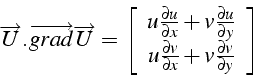 \begin{displaymath}
\overrightarrow{U}.\overrightarrow{grad}\overrightarrow{U}=\...
...v}{\partial x}+v\frac{\partial v}{\partial y}\end{array}\right]\end{displaymath}