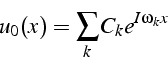 \begin{displaymath}
u_{0}(x)=\sum_{k}C_{k}e^{I\omega_{k}x}\end{displaymath}