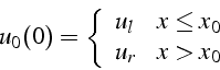 \begin{displaymath}
u_{0}(0)=\left\{ \begin{array}{ll}
u_{l} & x\leq x_{0}\\
u_{r} & x>x_{0}\end{array}\right.
\end{displaymath}