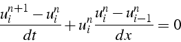 \begin{displaymath}
\frac{u_{i}^{n+1}-u_{i}^{n}}{dt}+u_{i}^{n}\frac{u_{i}^{n}-u_{i-1}^{n}}{dx}=0
\end{displaymath}