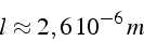 \begin{displaymath}
l\approx2,6\,10^{-6}\, m\end{displaymath}