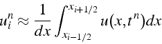 \begin{displaymath}
u_{i}^{n}\approx\frac{1}{dx}\int_{x_{i-1/2}}^{x_{i+1/2}}u(x,t^{n})dx\end{displaymath}