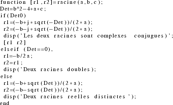 \begin{lstlisting}
function [r1,r2]=racine(a,b,c);
Det=b^2-4*a*c;
if(Det0)
r...
...qrt(Det))/(2*a);
disp('Deux racines reelles distinctes');
end
\end{lstlisting}