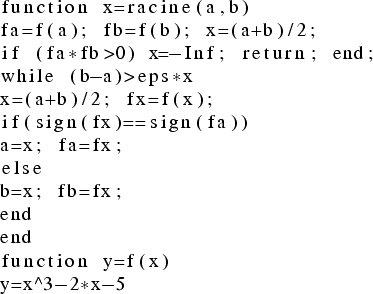 \begin{lstlisting}
function x=racine(a,b)
fa=f(a); fb=f(b); x=(a+b)/2;
if (fa*fb...
...=x; fa=fx;
else
b=x; fb=fx;
end
end
function y=f(x)
y=x^3-2*x-5
\end{lstlisting}