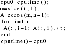 \begin{lstlisting}
cpu0=cputime();
m=size(t,1);
A=zeros(m,n+1);
for i=1:n
A(:,i+1)=A(:,i).*t;
end
cputime()-cpu0
\end{lstlisting}