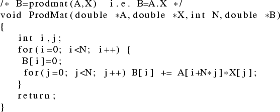 \begin{lstlisting}
/* B=prodmat(A,X) i.e. B=A.X */
void ProdMat(double *A,double...
...[i]=0;
for(j=0; j<N; j++) B[i] += A[i+N*j]*X[j];
}
return;
}
\end{lstlisting}