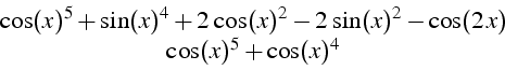 \begin{displaymath}
\begin{array}{c}
\cos(x)^{5}+\sin(x)^{4}+2\,\cos(x)^{2}-2\,\sin(x)^{2}-\cos(2\, x)\\
\cos(x)^{5}+\cos(x)^{4}\end{array}\end{displaymath}