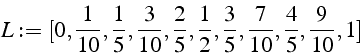 \begin{displaymath}
L:=[0,\frac{1}{10},\frac{1}{5},\frac{3}{10},\frac{2}{5},\frac{1}{2},\frac{3}{5},\frac{7}{10},\frac{4}{5},\frac{9}{10},1]\end{displaymath}