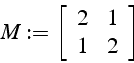 \begin{displaymath}
M:=\left[\begin{array}{cc}
2 & 1\\
1 & 2\end{array}\right]\end{displaymath}