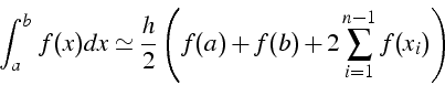 \begin{displaymath}
\int_{a}^{b}\, f(x)dx\simeq\frac{h}{2}\left(f(a)+f(b)+2\sum_{i=1}^{n-1}f(x_{i})\right)\end{displaymath}