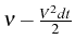 \bgroup\color{black}$ \nu-\frac{V^{2}dt}{2}$\egroup