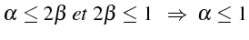 \bgroup\color{black}$\displaystyle \alpha\leq2\beta   et  2\beta\leq1    \Rightarrow  \alpha\leq1$\egroup