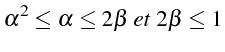 \bgroup\color{black}$\displaystyle \alpha^{2}\leq\alpha\leq2\beta   et  2\beta\leq1$\egroup