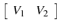 $ \left[\begin{array}{cc}
V_{1} & V_{2}\end{array}\right]$