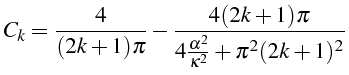 \bgroup\color{black}$\displaystyle C_{k}=\frac{4}{(2k+1)\pi}-\frac{4(2k+1)\pi}{4\frac{\alpha^{2}}{\kappa^{2}}+\pi^{2}(2k+1)^{2}}$\egroup