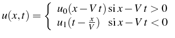 $\displaystyle u(x,t)=\left\{ \begin{array}{c} u_{0}(x-V  t) \mbox{si }x-V  t>0 u_{1}(t-\frac{x}{V}) \mbox{   si }x-V  t<0\end{array}\right.$