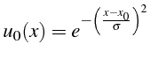 $\displaystyle u_{0}(x)=e^{-\left(\frac{x-x_{0}}{\sigma}\right)^{2}}$