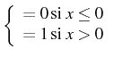 $ \left\{ \begin{array}{c}
=0 \mbox{si }x\leq0\\
=1 \mbox{si }x>0\end{array}\right.$