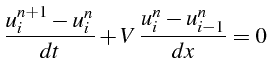 $\displaystyle \frac{u_{i}^{n+1}-u_{i}^{n}}{dt}+V \frac{u_{i}^{n}-u_{i-1}^{n}}{dx}=0$