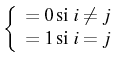 $ \left\{ \begin{array}{c}
=0 \mbox{si }i\neq j\\
=1 \mbox{si }i=j\end{array}\right.$