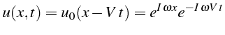 $\displaystyle u(x,t)=u_{0}(x-V  t)=e^{I \omega x}e^{-I \omega V  t}$