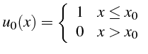 \bgroup\color{black}$\displaystyle u_{0}(x)=\left\{ \begin{array}{ll}
1 & x\leq x_{0}\\
0 & x>x_{0}\end{array}\right.$\egroup