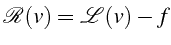 $\displaystyle \mathcal{R}(v)=\mathcal{L}(v)-f$