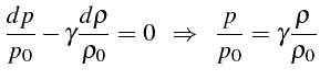 \bgroup\color{black}$\displaystyle \frac{dp}{p_{0}}-\gamma\frac{d\rho}{\rho_{0}}=0    \Rightarrow    \frac{p}{p_{0}}=\gamma\frac{\rho}{\rho_{0}}$\egroup