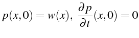 $\displaystyle p(x,0)=w(x),  \frac{\partial p}{\partial t}(x,0)=0$