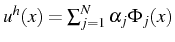 $ u^{h}(x)=\sum_{j=1}^{N}\alpha_{j}\Phi_{j}(x)$