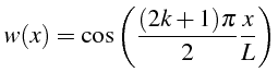 \bgroup\color{black}$\displaystyle w(x)=\cos\left(\frac{(2k+1)\pi}{2}\frac{x}{L}\right)$\egroup