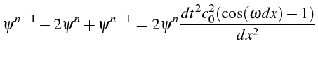 \bgroup\color{black}$\displaystyle \psi^{n+1}-2\psi^{n}+\psi^{n-1}=2\psi^{n}\frac{dt^{2}c_{0}^{2}(\cos(\omega dx)-1)}{dx^{2}}$\egroup